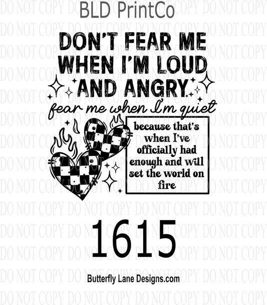 D1615 Don't fear me when I'm loud and angry- fear me when I'm quite