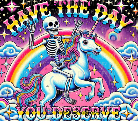 W722 Have the day you deserve Skellie rainbows and unicorn