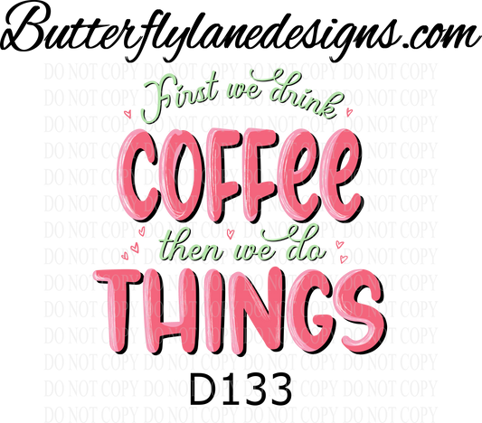 D133 First we drink coffee then we do things :: Clear Decal :: VC Decal