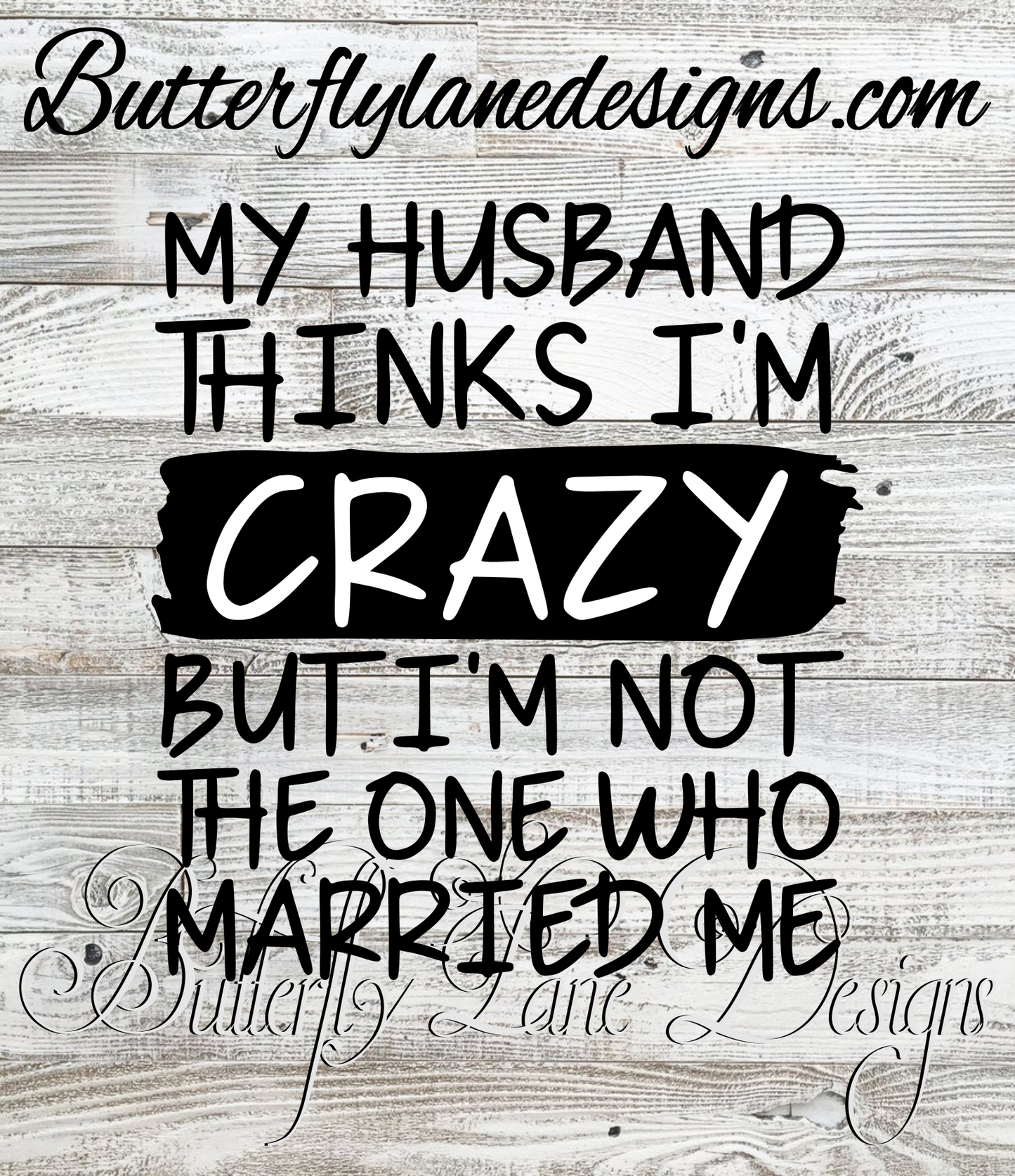My husband thinks I'm crazy, but I'm not the one who married me :: Clear Decal or VCD