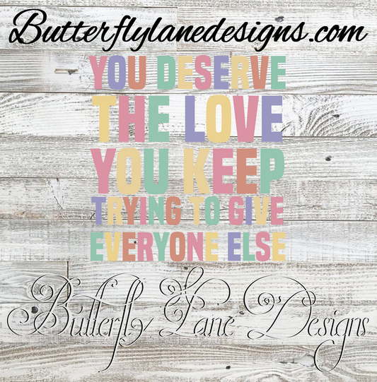 You deserve the love you keep trying to give everyone else :: Clear Decal :: VC Decal