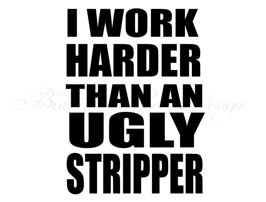 I work Harder than an ugly stripper  SVG File